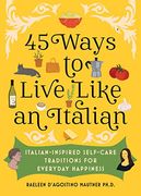 45 Ways to Live Like an Italian: Italian-Inspired Self-Care Traditions for Everyday Happiness (en Inglés)