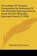 proceedings of the joint commission on unification of the methodist episcopal church, south and the methodist episcopal church v1 (1918) (en Inglés)