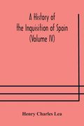 A History of the Inquisition of Spain (Volume IV) (en Inglés)
