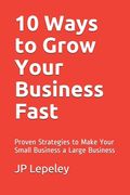 10 Ways to Grow Your Business Fast: Proven Strategies to Make Your Small Business a Large Business (en Inglés)