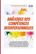 Amã Liorez vos Compã Tences Interpersonnelles: Ce que les Autres Veulent Entendre - Comment Parler ã N`Importe Avec Confiance. (en Francés)