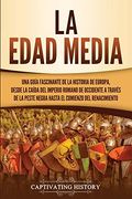 La Edad Media: Una Guía Fascinante de la Historia de Europa, Desde la Caída del Imperio Romano de Occidente a Través de la Peste Negra Hasta el Comienzo del Renacimiento