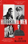The Hiroshima Men. The Quest to Build the Atomic Bomb, and the Fateful Decision to Use It