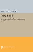 Pure Food: Securing the Federal Food and Drugs Act of 1906 (Princeton Legacy Library)