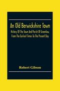 An Old Berwickshire Town: History Of The Town And Parish Of Greenlaw, From The Earliest Times To The Present Day (en Inglés)