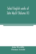 Select English works of John Wyclif (Volume III) (en Inglés)