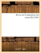 Revue de la Législation Des Mines(éd.1896) (en Francés)