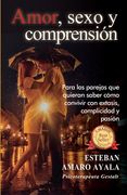 Amor, Sexo Y Comprensión: Para las parejas que quieran saber cómo convivir con éxtasis, complicidad y pasión. (in Spanish)