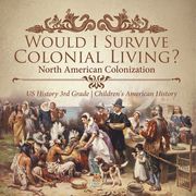 Would I Survive Colonial Living? North American Colonization US History 3rd Grade Children's American History (en Inglés)