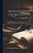 Henry Hudson, the Navigator: The Original Documents in Which his Career is Recorded, Collected, Partly Translated, and Annotated, With an Introduction (en Inglés)