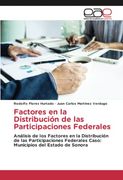 Factores en la Distribución de las Participaciones Federales: Análisis de los Factores en la Distribución de las Participaciones Federales Caso: Municipios del Estado de Sonora (in Spanish)