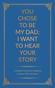 You Chose to be my Dad; I Want to Hear Your Story: A Guided Journal for Stepdads to Share Their Life Story (en Inglés)