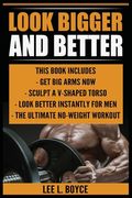 Look Bigger and Better: Get Big Arms Now, Sculpt A V-Shaped Torso, Look Better Instantly For Men, The Ultimate No-Weight Workout (en Inglés)