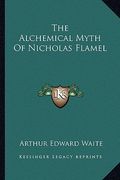 the alchemical myth of nicholas flamel (en Inglés)
