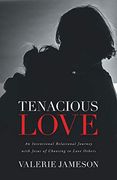 Tenacious Love: An Intentional Relational Journey With Jesus of Choosing to Love Others 