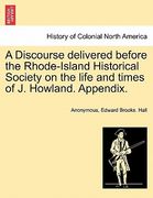 a discourse delivered before the rhode-island historical society on the life and times of j. howland. appendix. (en Inglés)