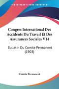 Congres International Des Accidents Du Travail Et Des Assurances Sociales V14: Bulletin Du Comite Permanent (1903) (en Francés)