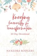 Kneeling Earnestly for Transformation: 30 Day Devotional (en Inglés)