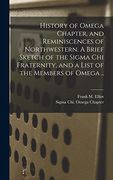 History of Omega Chapter, and Reminiscences of Northwestern. A Brief Sketch of the Sigma chi Fraternity, and a List of the Members of Omega. (en Inglés)