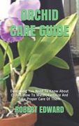 Orchid Care Guide: Everything You Need To Know About Orchid. How To Water, Fertilize And Take Proper Care Of Them. (en Inglés)