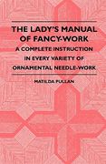 the lady's manual of fancy-work - a complete instruction in every variety of ornamental needle-work (en Inglés)