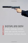 Disrupt and Deny: Spies, Special Forces, and the Secret Pursuit of British Foreign Policy 