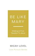 Be Like Mary: Walking in Pure Devotion to Jesus (en Inglés)
