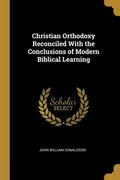 Christian Orthodoxy Reconciled With the Conclusions of Modern Biblical Learning (en Inglés)
