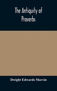The antiquity of proverbs: fifty familiar proverbs and folk sayings with annotations and lists of connected forms, found in all parts of the worl (en Inglés)