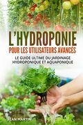 L'hydroponie pour les utilisateurs avancés: Le guide ultime du jardinage hydroponique et aquaponique (en Francés)