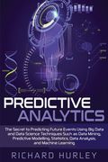 Predictive Analytics: The Secret to Predicting Future Events Using Big Data and Data Science Techniques Such as Data Mining, Predictive Mode (en Inglés)