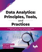 Data Analytics: Principles, Tools, and Practices: A Complete Guide for Advanced Data Analytics Using the Latest Trends, Tools, and Tec (en Inglés)