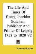 the life and times of georg joachim goschen, publisher and printer of leipzig 1752 to 1828 v2 (en Inglés)