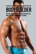 50 Rezepte Fur Selbstgemachte Protein-Riegel Fur Bodybuilder: Reg Das Muskelwachstum Ganz Naturlich an Ohne Kreatine Oder Anabole Steroide (en Alemán)