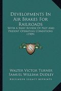 developments in air brakes for railroads: with a brief review of past and present operating conditions (1909)