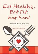 Eat Healthy, Eat Fit, Eat Fun! Journal Meal Planner (en Inglés)