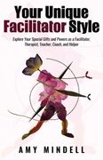 Your Unique Facilitator Style: Explore Your Special Gifts and Powers as a Facilitator, Therapist, Teacher, Coach, and Helper (en Inglés)