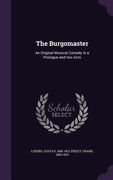 The Burgomaster: An Original Musical Comedy in a Prologue and two Acts (en Inglés)