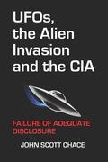 UFOs, the Alien Invasion and the CIA: Failure Of Adequate Disclosure (en Inglés)