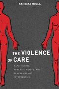 The Violence of Care: Rape Victims, Forensic Nurses, and Sexual Assault Intervention