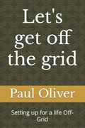 Let's get off the grid: Setting up for a life Off-Grid (en Inglés)