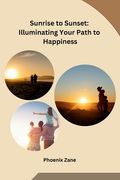 Sunrise to Sunset: Illuminating Your Path to Happiness (en Inglés)
