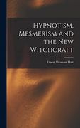 Hypnotism, Mesmerism and the new Witchcraft (en Inglés)