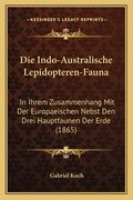 Die Indo-Australische Lepidopteren-Fauna: In Ihrem Zusammenhang Mit Der Europaeischen Nebst Den Drei Hauptfaunen Der Erde (1865) (en Alemán)