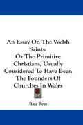 an essay on the welsh saints: or the primitive christians, usually considered to have been the founders of churches in wales (en Inglés)