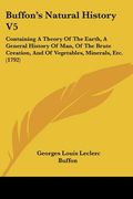 buffon's natural history v5: containing a theory of the earth, a general history of man, of the brute creation, and of vegetables, minerals, etc. ( (en Inglés)