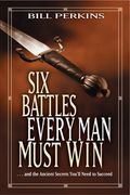 six battles every man must win,and the ancient secrets you`ll need to succeed