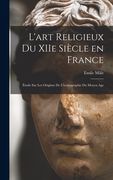 L'art religieux du XIIe siècle en France: Étude sur les origines de l'iconographie du moyen age (en Francés)