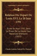 Relation Du Depart De Louis XVI, Le 20 Juin 1791: Ecrite En Aout 1791, Dans La Prison De La Haute Cour Nationale D'Orleans (1822) (en Francés)