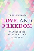 Love and Freedom: Transcending Monogamy and Polyamory (en Inglés)